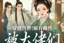 穿越兽世！稀有雌性被大佬们跪地求宠热门小说(望初漠夏)在线阅读无弹窗-永恒文学