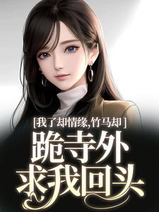 我了却情缘，竹马却跪寺外求我回头小说资源求分享，我了却情缘，竹马却跪寺外求我回头凤傲晴和怀亦在线阅读