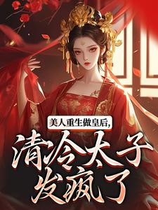 裴云舒谢晏川小说的结局在哪可以看，美人重生做皇后，清冷太子发疯了免费阅读完结版