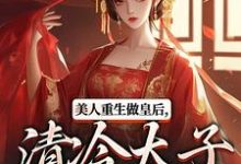 美人重生做皇后，清冷太子发疯了最新章节美人重生做皇后，清冷太子发疯了在线阅读-永恒文学