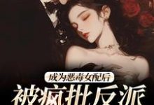 江杳杳谢烬小说免费阅读最新章节列表，成为恶毒女配后，被疯批反派宠翻了小说在线看-永恒文学