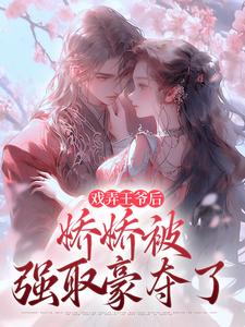 戏弄王爷后，娇娇被强取豪夺了小说最新章节在哪里可以免费看