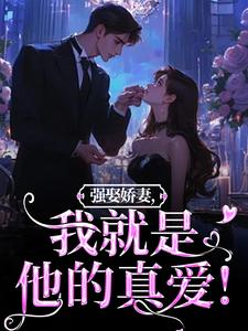 完结版强娶娇妻，我就是他的真爱！在哪免费看，傅斯御虞知窈小说在线阅读