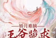 温挽月依拉勒最新章节列表娇月难摘：王爷跪求娇妻回头免费阅读-永恒文学