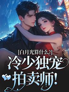 宋词慕景川在线阅读，白月光算什么？冷少独宠拍卖师！小说完结版章节