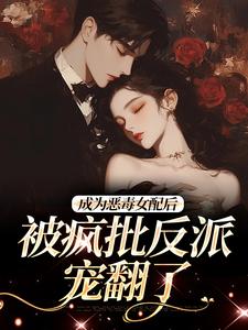 小说成为恶毒女配后，被疯批反派宠翻了主角江杳杳谢烬免费阅读