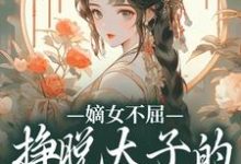 嫡女不屈，挣脱太子的暗夜枷锁最新章节嫡女不屈，挣脱太子的暗夜枷锁在线阅读-永恒文学