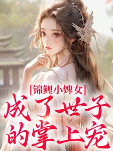 主角是杳杳谢亦行的小说锦鲤小婢女成了世子的掌上宠在哪免费看