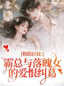 完结版极限拉扯：霸总与落魄女的爱恨纠葛在哪免费看，南今夕寒瑾行小说在线阅读