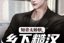 知青太娇软，乡下糙汉脸红了完结版江诚周书晴免费阅读大结局-永恒文学