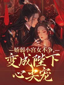 娇弱小宫女不争，变成陛下心尖宠最新章节娇弱小宫女不争，变成陛下心尖宠在线阅读