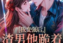 我变强后，渣男他跪着求复合苏凛沈棘年完结小说推荐，我变强后，渣男他跪着求复合全章小说阅读-永恒文学