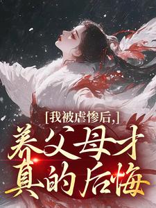 (全文)我被虐惨后，养父母才真的后悔（裴音盛鸾）试读更新章节我被虐惨后，养父母才真的后悔免费小说