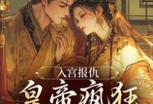 (全文)入宫报仇，皇帝疯狂求怜爱（凤九颜萧煜）全本书籍阅读入宫报仇，皇帝疯狂求怜爱免费小说全本-永恒文学