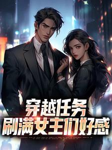 穿越任务：刷满女主们好感完整版小说穿越任务：刷满女主们好感(洛勤)全章小说阅读