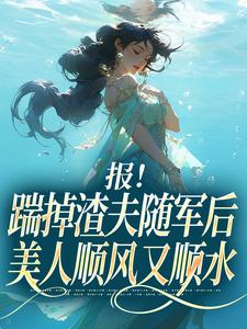 (全文)报！踹掉渣夫随军后美人顺风又顺水热门小说排行榜，报！踹掉渣夫随军后美人顺风又顺水黎漾顾淮深全章小说阅读