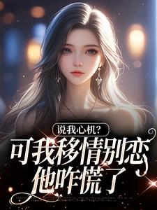 说我心机？可我移情别恋他咋慌了最新章节阅读说我心机？可我移情别恋他咋慌了(姜柒丞妄)试读更新章节