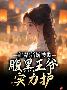 (全文)甜爆！娇娇被欺，腹黑王爷实力护（苏月瑶）试读更新章节甜爆！娇娇被欺，腹黑王爷实力护免费小说