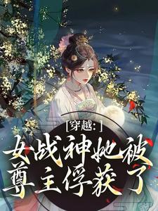 (全文)穿越：女战神她被尊主俘获了热门小说排行榜，穿越：女战神她被尊主俘获了云澜夜无溟全章小说阅读