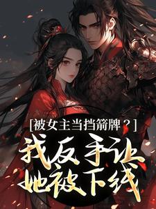 被女主当挡箭牌？我反手让她被下线裴听月热门小说排行榜被女主当挡箭牌？我反手让她被下线免费小说