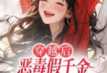 穿越后，恶毒假千金成了我的小跟班推荐完结小说，穿越后，恶毒假千金成了我的小跟班季无忧顾赢免费小说全本-永恒文学