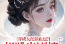 (全文)穿成女配输血包？姐跳出剧情自己过热门小说排行榜，穿成女配输血包？姐跳出剧情自己过姜淳于林小七全章小说阅读-永恒文学