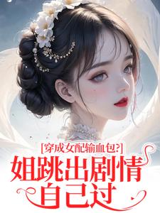 (全文)穿成女配输血包？姐跳出剧情自己过热门小说排行榜，穿成女配输血包？姐跳出剧情自己过姜淳于林小七全章小说阅读