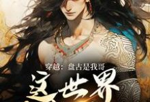 穿越：盘古是我哥，这世界我来继承洪渊盘古热门小说排行榜穿越：盘古是我哥，这世界我来继承免费小说-永恒文学