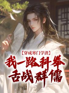 (全文)穿成寒门学渣，我一路科举舌战群儒(崔岘崔伯山)全本免费在线阅读