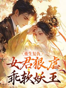 (全文)重生复仇：女君狠虐乖软妖王凤无欢池非烟最新完结小说重生复仇：女君狠虐乖软妖王免费阅读