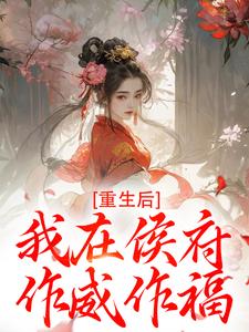(全文)重生后，我在侯府作威作福免费小说全本，江杳谢元祁试读更新章节