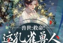 (全文)兽世：救命！这孔雀兽人干嘛老开屏木悠然凰羽最新完结小说兽世：救命！这孔雀兽人干嘛老开屏免费小说全本-永恒文学