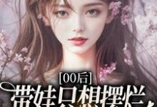 (全文)00后带娃只想摆烂，咋火爆全网了？江若雪江诗言完结小说推荐00后带娃只想摆烂，咋火爆全网了？试读更新章节-永恒文学