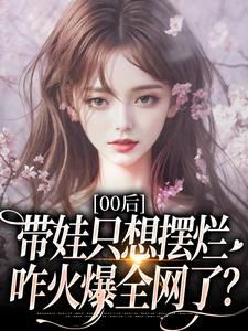 (全文)00后带娃只想摆烂，咋火爆全网了？江若雪江诗言完结小说推荐00后带娃只想摆烂，咋火爆全网了？试读更新章节