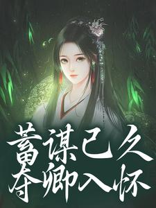蓄谋已久，夺卿入怀崔芙谢灵昭完结小说推荐蓄谋已久，夺卿入怀全本书籍阅读