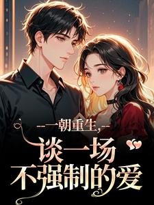 (全文)一朝重生，谈一场不强制的爱(乔枝宋明旌)全本免费在线阅读