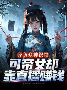 身负众神祝福，可帝女却靠直播赚钱完整版小说，身负众神祝福，可帝女却靠直播赚钱姬媱全章小说阅读