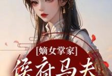 嫡女掌家:侯府马夫不简单周重云宁舒蕴热门小说排行榜嫡女掌家:侯府马夫不简单免费小说-永恒文学