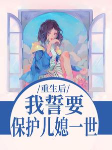 重生后，我誓要保护儿媳一世杨玉芬秦念试读更新章节重生后，我誓要保护儿媳一世杨玉芬秦念免费小说