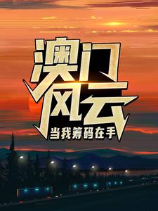 (全文)澳门风云：当我筹码在手免费小说全本，王东曼丽试读更新章节