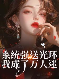 系统强送光环，我成了万人迷魏心钟寻真完结小说推荐系统强送光环，我成了万人迷全本书籍阅读