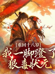 (全文)重回十八岁，我一脚蹬了狠毒状元沈蓉萧乘渊最新完结小说重回十八岁，我一脚蹬了狠毒状元免费小说全本