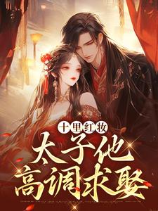 十里红妆，太子他高调求娶热门小说排行榜十里红妆，太子他高调求娶裴稚绾裴珩砚免费小说全本