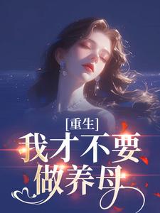 (全文)重生：我才不要做养母沈宁雪顾怀远最新完结小说重生：我才不要做养母免费小说全本
