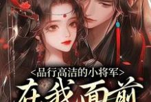 品行高洁的小将军，在我面前是疯子热门小说排行榜品行高洁的小将军，在我面前是疯子谢槿宁谢濯清免费小说全本-永恒文学
