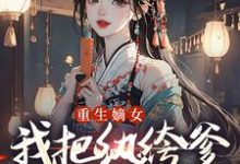 重生嫡女：我把纨绔爹养成皇帝啦最新完结小说重生嫡女：我把纨绔爹养成皇帝啦宋时欢宋惜颜免费小说-永恒文学