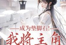 (全文)成为垫脚石！我将主角踩脚下罗栖颜最新完结小说成为垫脚石！我将主角踩脚下免费阅读-永恒文学