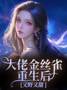 (全文)大佬金丝雀重生后，又野又甜祝薇商明徽最新完结小说大佬金丝雀重生后，又野又甜免费阅读
