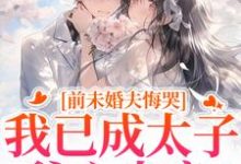 (全文)前未婚夫悔哭，我已成太子爷心尖宠（顾璟珩楼予曦）试读更新章节前未婚夫悔哭，我已成太子爷心尖宠免费小说-永恒文学