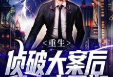 (全文)重生：侦破大案后，我未来可期江风刘雨桐最新完结小说重生：侦破大案后，我未来可期免费小说全本-永恒文学